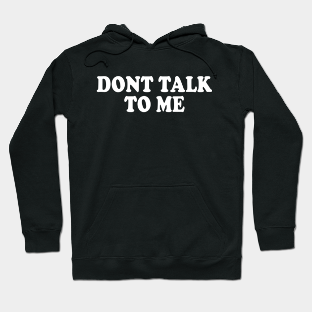 Dont Talk To Me Dont Talk To Me Hoodie Teepublic